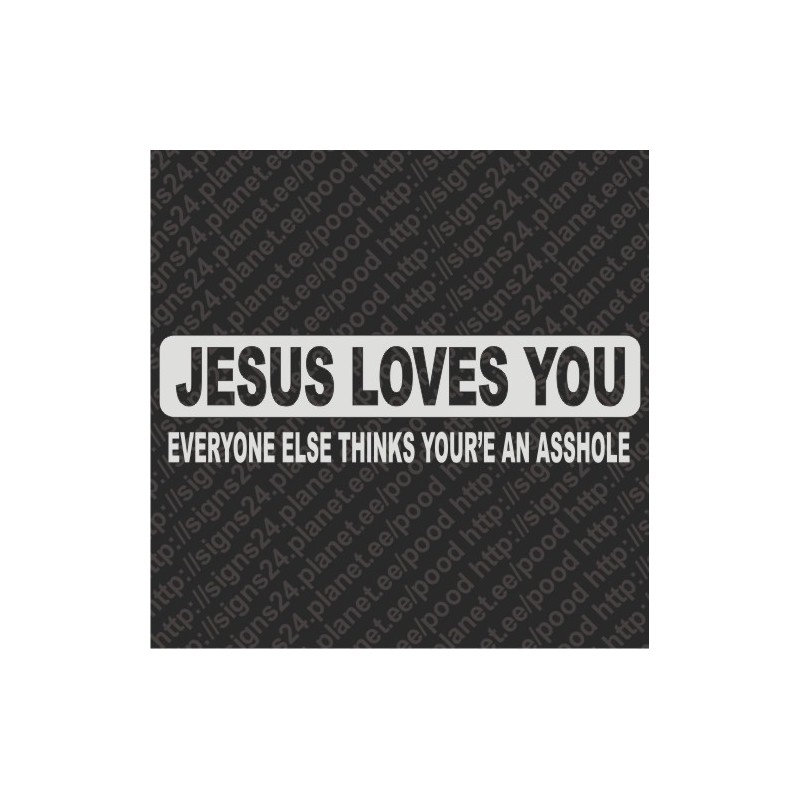 Jesus Loves You, Everyone Else Thinks Your'e An Asshole
