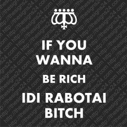 If You Wanna Be Rich Idi Rabotai Bitch - trükk kangale riidele